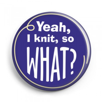 Button "Yeah, I knit, so what?"