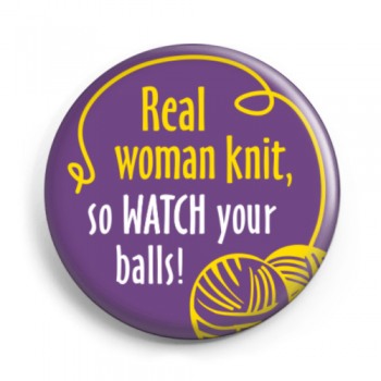 Button "Real women knit, so watch you balls"